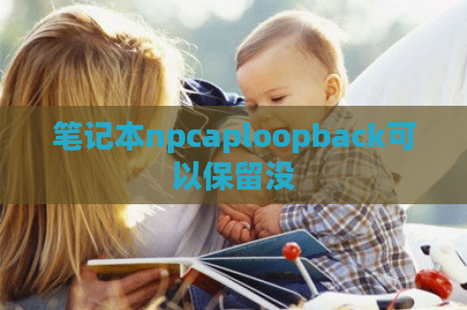 笔记本npcaploopback可以保留没