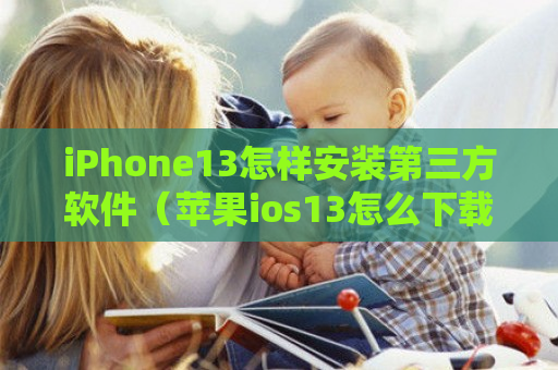 iPhone13怎样安装第三方软件（苹果ios13怎么下载第三方软件）