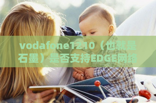 vodafone1210（也就是石墨）是否支持EDGE *** ？