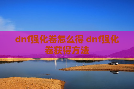 dnf强化卷怎么得 dnf强化卷获得 *** 