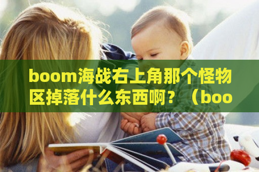 boom海战右上角那个怪物区掉落什么东西啊？（boom海战新手攻略）