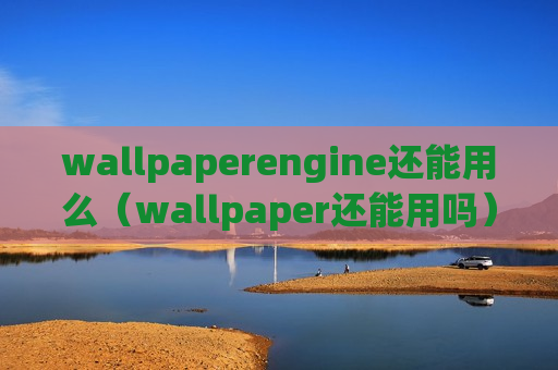 wallpaperengine还能用么（wallpaper还能用吗）