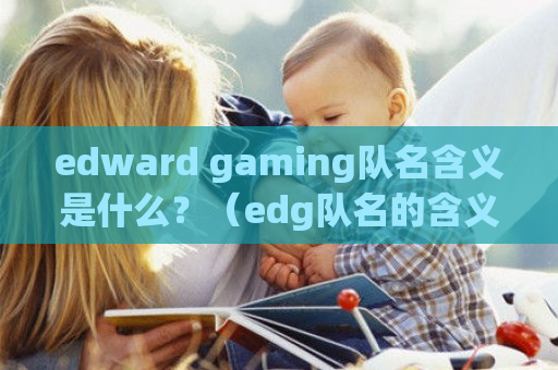 edward gaming队名含义是什么？（edg队名的含义）