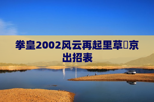 拳皇2002风云再起里草薙京出招表