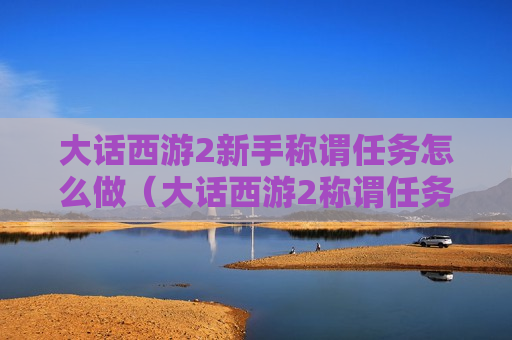 大话西游2新手称谓任务怎么做（大话西游2称谓任务流程）