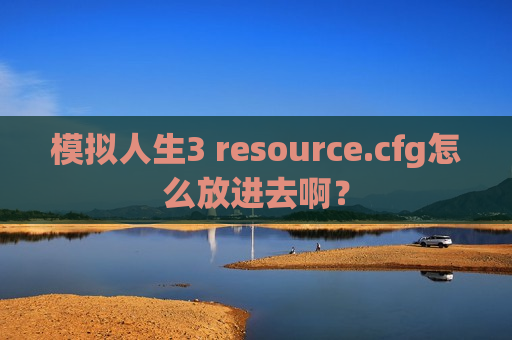 模拟人生3 resource.cfg怎么放进去啊？