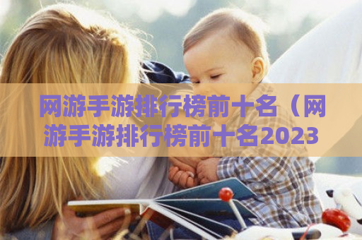 网游手游排行榜前十名（网游手游排行榜前十名2023）