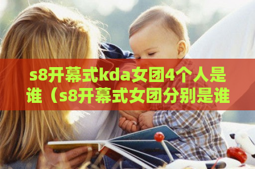 s8开幕式kda女团4个人是谁（s8开幕式女团分别是谁）