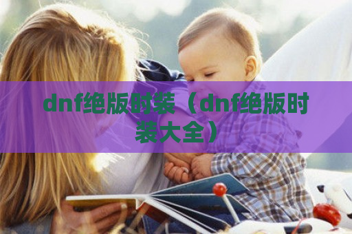 dnf绝版时装（dnf绝版时装大全）