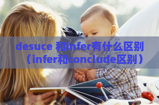 desuce 和infer有什么区别（infer和conclude区别）