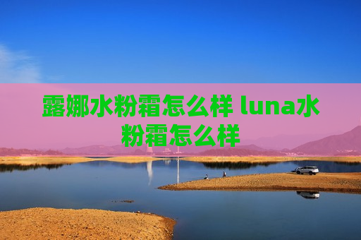 露娜水粉霜怎么样 luna水粉霜怎么样