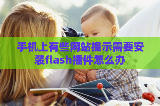 手机上有些网站提示需要安装flash插件怎么办