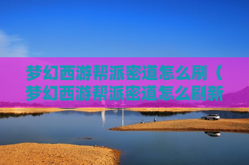 梦幻西游帮派密道怎么刷（梦幻西游帮派密道怎么刷新）