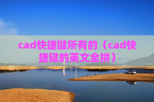 cad快捷键所有的（cad快捷键的英文全拼）