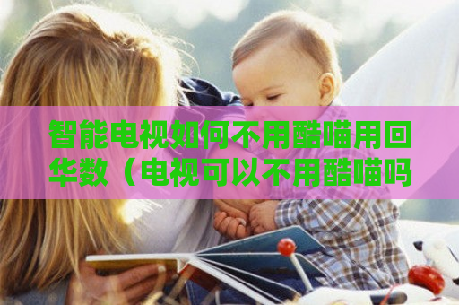 智能电视如何不用酷喵用回华数（电视可以不用酷喵吗）