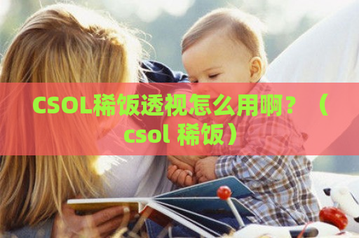 CSOL稀饭透视怎么用啊？（csol 稀饭）