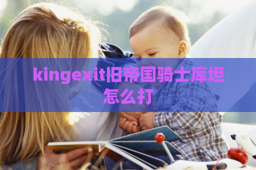 kingexit旧帝国骑士库坦怎么打