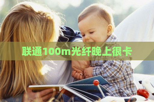 联通100m光纤晚上很卡