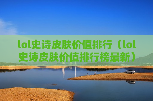 lol史诗皮肤价值排行（lol史诗皮肤价值排行榜最新）