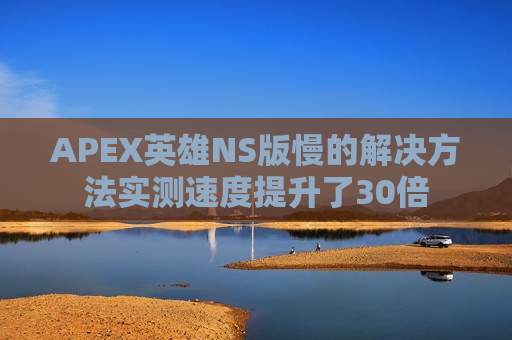 APEX英雄NS版慢的解决 *** 实测速度提升了30倍