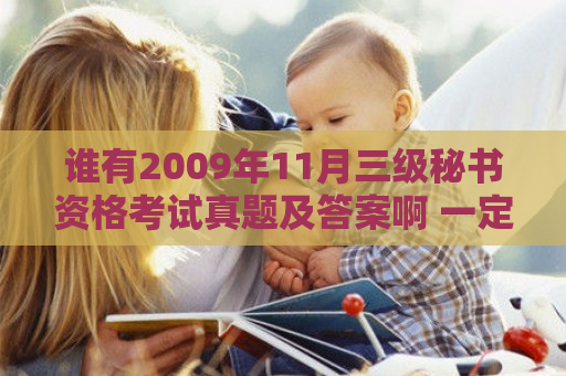 谁有2009年11月三级秘书资格考试真题及答案啊 一定要答案···