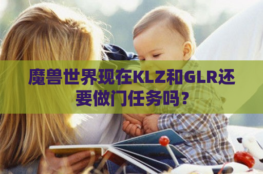 魔兽世界现在KLZ和GLR还要做门任务吗？