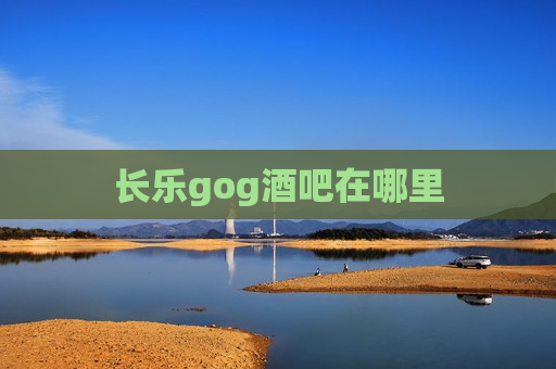 长乐gog酒吧在哪里