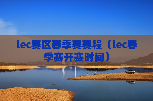 lec赛区春季赛赛程（lec春季赛开赛时间）