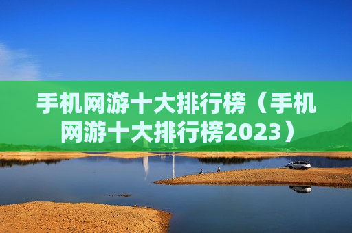 手机网游十大排行榜（手机网游十大排行榜2023）