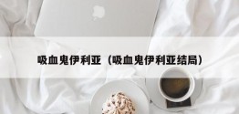 吸血鬼伊利亚（吸血鬼伊利亚结局）