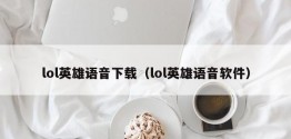 lol英雄语音下载（lol英雄语音软件）