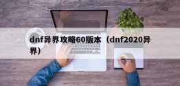 dnf异界攻略60版本（dnf2020异界）