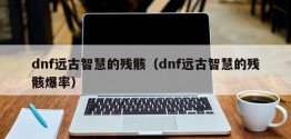 dnf远古智慧的残骸（dnf远古智慧的残骸爆率）