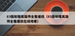 83版射雕英雄传全集播放（83版射雕英雄传全集播放在线观看）