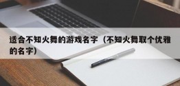 适合不知火舞的游戏名字（不知火舞取个优雅的名字）