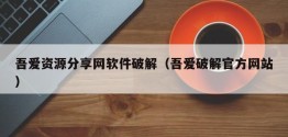 吾爱资源分享网软件破解（吾爱破解官方网站）