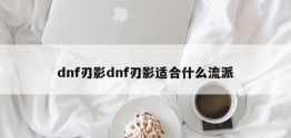 dnf刃影dnf刃影适合什么流派