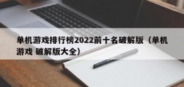 单机游戏排行榜2022前十名破解版（单机游戏 破解版大全）