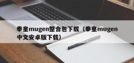 拳皇mugen整合包下载（拳皇mugen中文安卓版下载）