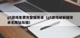 g5游戏免费完整版安卓（g5游戏破解版安卓无限钻石版）