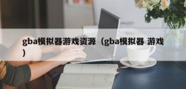 gba模拟器游戏资源（gba模拟器 游戏）