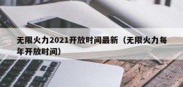 无限火力2021开放时间最新（无限火力每年开放时间）