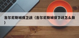 吉尔尼斯城保卫战（吉尔尼斯城保卫战怎么做）