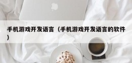 手机游戏开发语言（手机游戏开发语言的软件）