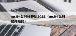 msi什么时候开始2022（msi什么时候开始的）