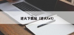 逆火下载站（逆火txt）