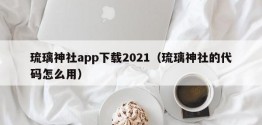 琉璃神社app下载2021（琉璃神社的代码怎么用）