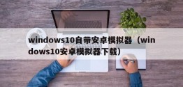 windows10自带安卓模拟器（windows10安卓模拟器下载）