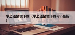 掌上道聚城下载（掌上道聚城下载app最新）