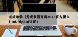 龙虎争霸（龙虎争霸官网2023官方版 kt InURlpkufli 吧）